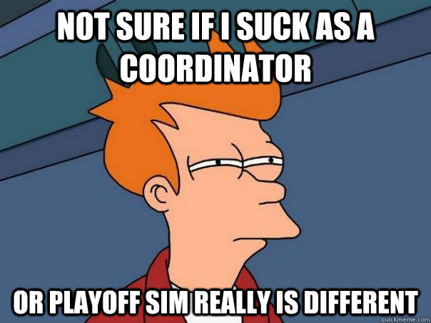 Not sure if I suck as a coordinator Or playoff sim really is different - Not sure if I suck as a coordinator Or playoff sim really is different  Futurama Fry