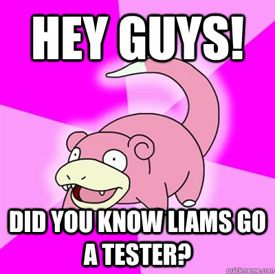 Hey guys! Did you know Liams go a tester?  Slowpoke Earthquake