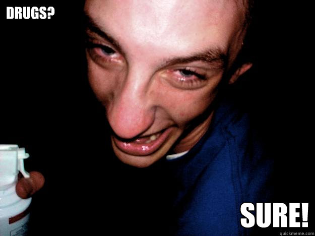 Drugs? Sure!  Always High Guy