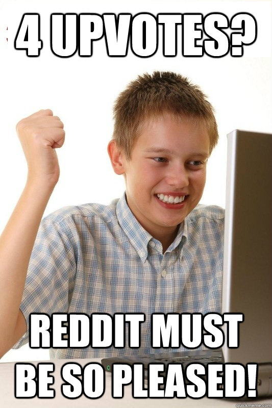 4 upvotes? Reddit must be so pleased! - 4 upvotes? Reddit must be so pleased!  1st Day Internet Kid