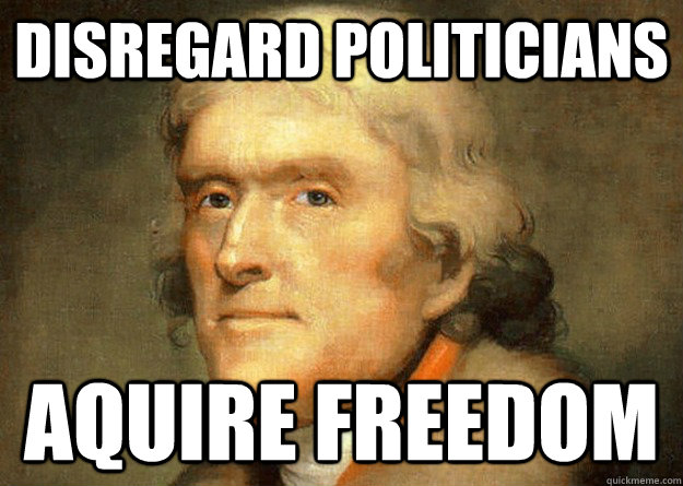 Disregard Politicians Aquire Freedom  Thomas Jefferson