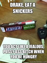 Drake, eat a Snickers You act like a jealous, pussy ass bitch when you're hungry  