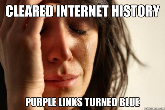 Cleared Internet History Purple Links turned blue  First World Problems