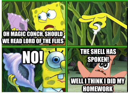 Oh Magic Conch, should we read lord of the flies NO! The SHELL HAS SPOKEN!  well i think i did my homework  Magic Conch Shell