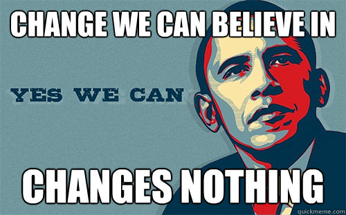 change we can believe in changes nothing  Scumbag Obama
