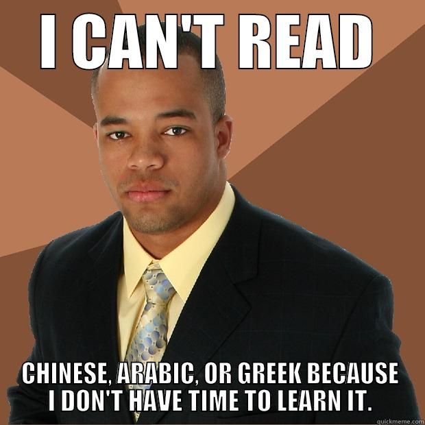 I can't read - I CAN'T READ CHINESE, ARABIC, OR GREEK BECAUSE I DON'T HAVE TIME TO LEARN IT. Successful Black Man