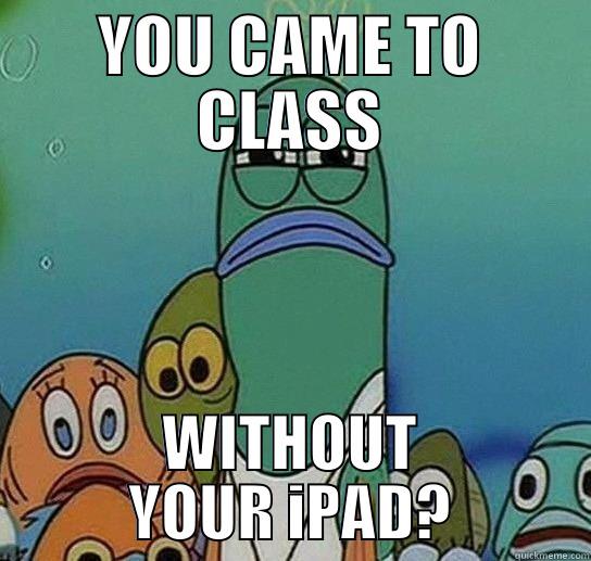 YOU CAME TO CLASS WITHOUT YOUR IPAD? Serious fish SpongeBob