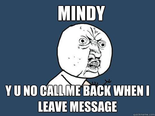 Mindy y u no call me back when i leave message  Y U No