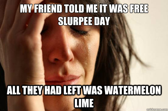 My friend told me it was free slurpee day all they had left was watermelon lime   First World Problems