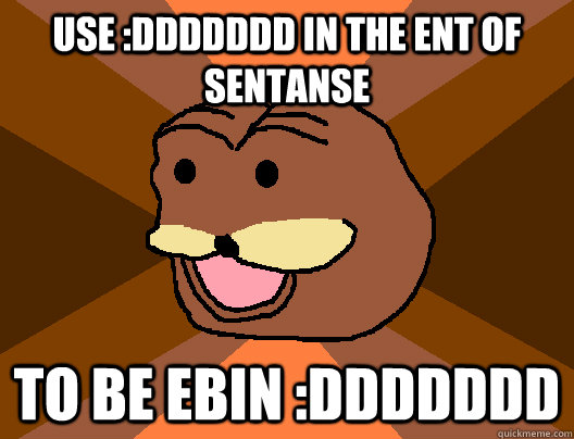 use :ddddddd in the ent of sentanse to be ebin :ddddddd - use :ddddddd in the ent of sentanse to be ebin :ddddddd  Spurdo Sparde