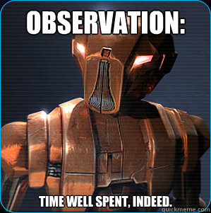 Observation: Time well spent, indeed.  HK-47