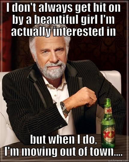 I DON'T ALWAYS GET HIT ON BY A BEAUTIFUL GIRL I'M ACTUALLY INTERESTED IN BUT WHEN I DO, I'M MOVING OUT OF TOWN.... The Most Interesting Man In The World