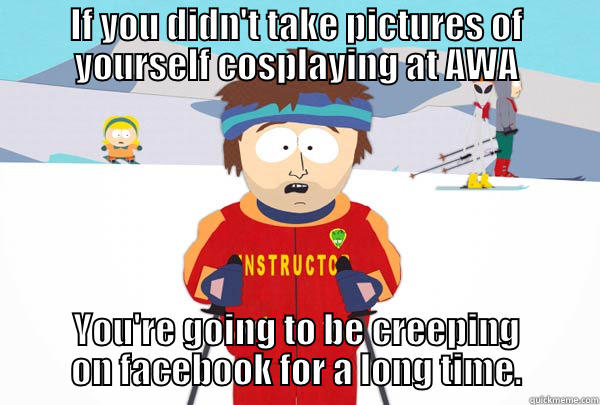 IF YOU DIDN'T TAKE PICTURES OF YOURSELF COSPLAYING AT AWA YOU'RE GOING TO BE CREEPING ON FACEBOOK FOR A LONG TIME. Super Cool Ski Instructor