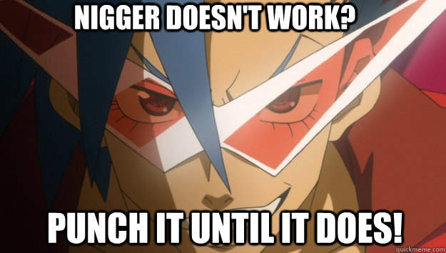 Nigger doesn't work? Punch it until it does! - Nigger doesn't work? Punch it until it does!  Kamina Robot Punch