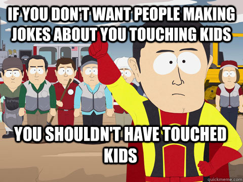 If you don't want people making jokes about you touching kids you shouldn't have touched kids - If you don't want people making jokes about you touching kids you shouldn't have touched kids  Captain Hindsight