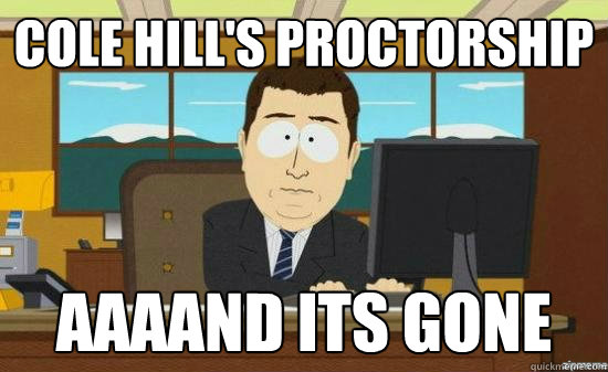Cole Hill's Proctorship AAAAND ITS GONE  aaaand its gone