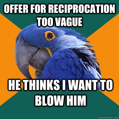 offer for reciprocation too vague he thinks I want to blow him - offer for reciprocation too vague he thinks I want to blow him  Paranoid Parrot