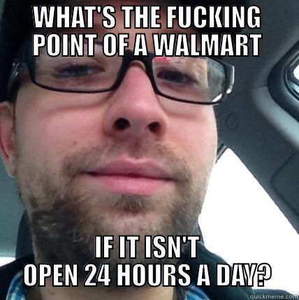 WHAT'S THE FUCKING POINT OF A WALMART IF IT ISN'T OPEN 24 HOURS A DAY? Misc