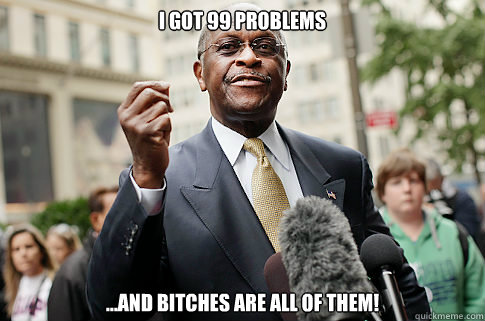 I Got 99 Problems ...and Bitches are All Of them! - I Got 99 Problems ...and Bitches are All Of them!  Herman Cain