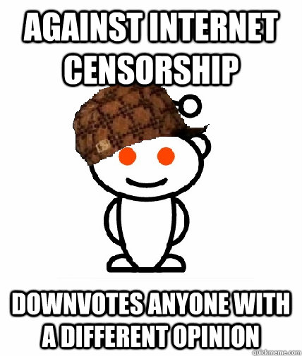 Against internet censorship Downvotes anyone with a different opinion  Scumbag Reddit