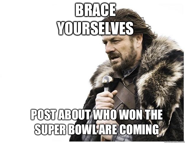 Brace yourselves post about who won the Super Bowl are coming  - Brace yourselves post about who won the Super Bowl are coming   Imminent Ned