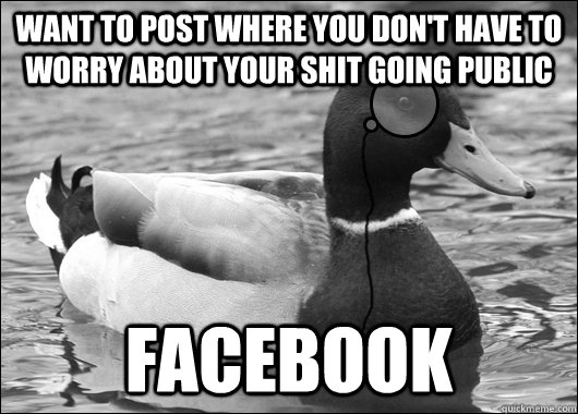 want to post where you don't have to worry about your shit going public facebook  Outdated Advice Mallard