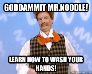 Goddammit mr.Noodle! learn how to wash your hands! - Goddammit mr.Noodle! learn how to wash your hands!  Goddammit MrNoodle!