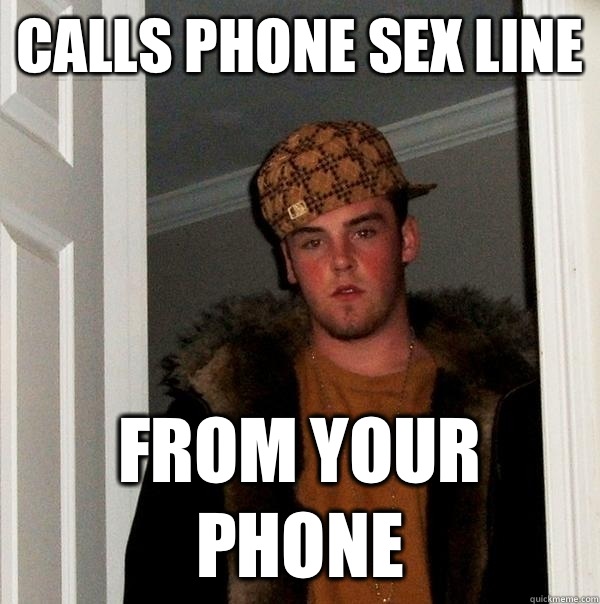 Calls phone sex line From your phone  Scumbag Steve