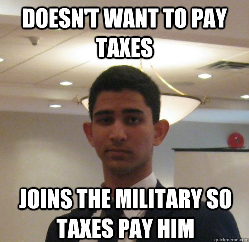 Doesn't want to pay taxes joins the military so taxes pay him  