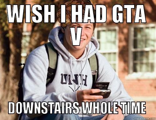 WISH I HAD GTA V DOWNSTAIRS WHOLE TIME College Freshman