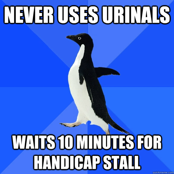 never uses urinals waits 10 minutes for handicap stall  Socially Awkward Penguin