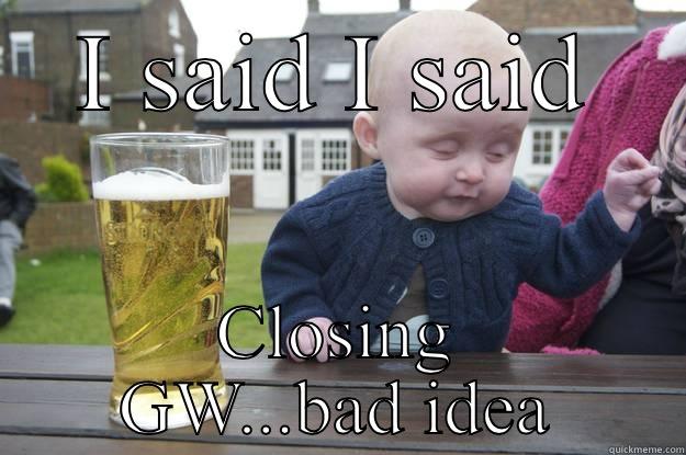 I SAID I SAID CLOSING GW...BAD IDEA drunk baby