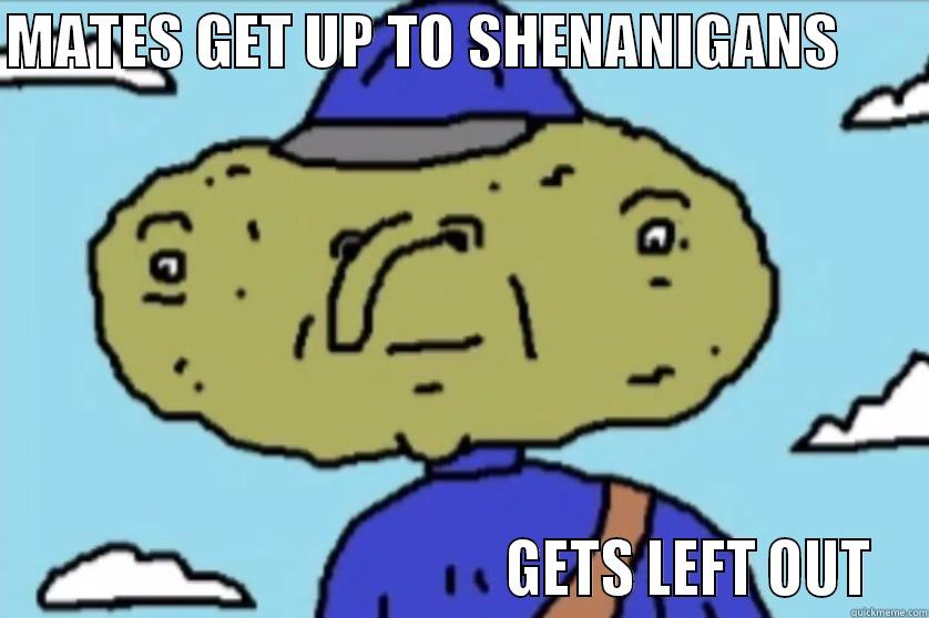 MATES GET UP TO SHENANIGANS                                                 GETS LEFT OUT Misc