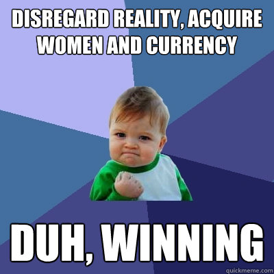 disregard reality, acquire women AND CURRENCY DUH, WINNING - disregard reality, acquire women AND CURRENCY DUH, WINNING  Success Kid