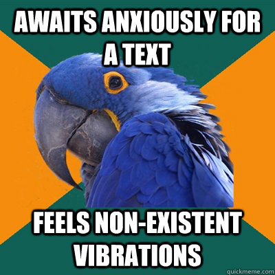 awaits anxiously for a text feels non-existent vibrations  Paranoid Parrot