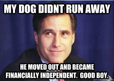 My dog didnt run away He moved out and became financially independent.  Good boy.  