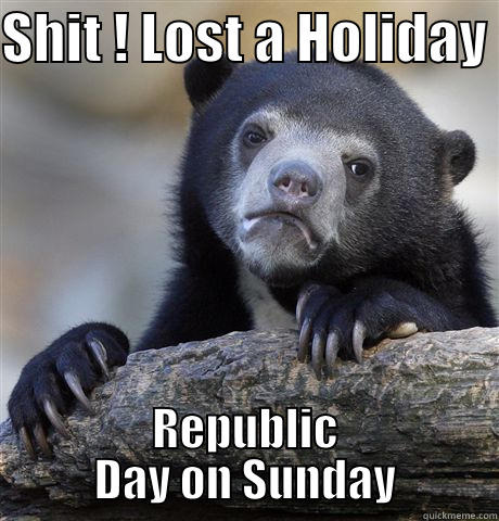 SHIT ! LOST A HOLIDAY  REPUBLIC DAY ON SUNDAY Confession Bear