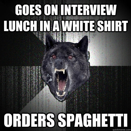 goes on interview lunch in a white shirt orders spaghetti  Insanity Wolf