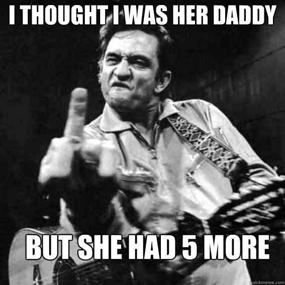 i thought i was her daddy but she had 5 more  johnny cash cocaine blues