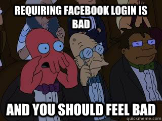 Requiring facebook login is bad and you should feel bad - Requiring facebook login is bad and you should feel bad  Bad Zoidberg