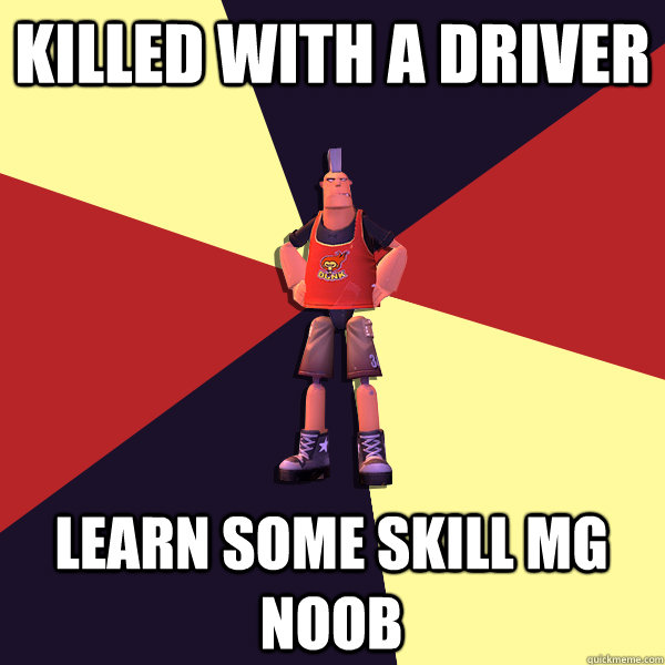 Killed with a Driver Learn some skill mg noob  MicroVolts