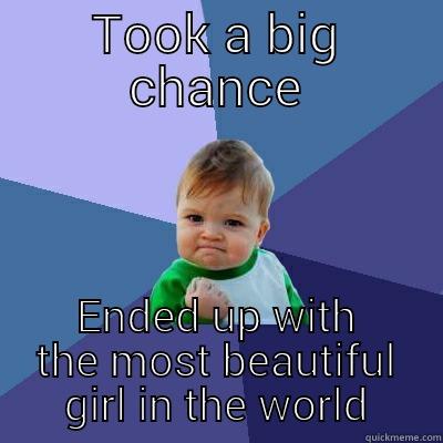 TOOK A BIG CHANCE ENDED UP WITH THE MOST BEAUTIFUL GIRL IN THE WORLD Success Kid