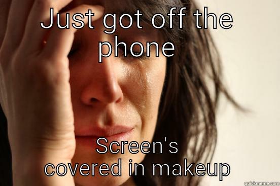 JUST GOT OFF THE PHONE SCREEN'S COVERED IN MAKEUP First World Problems