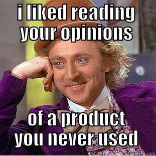 I LIKED READING YOUR OPINIONS OF A PRODUCT YOU NEVER USED Condescending Wonka