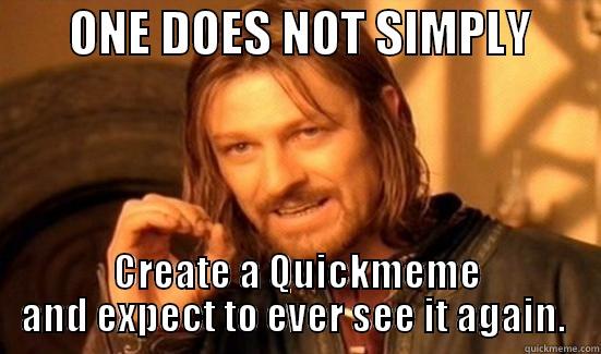        ONE DOES NOT SIMPLY        CREATE A QUICKMEME AND EXPECT TO EVER SEE IT AGAIN.  Boromir
