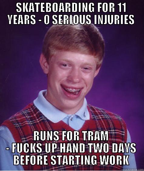 SKATEBOARDING FOR 11 YEARS - 0 SERIOUS INJURIES RUNS FOR TRAM - FUCKS UP HAND TWO DAYS BEFORE STARTING WORK Bad Luck Brian