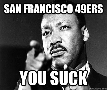 San Francisco 49ers You suck - San Francisco 49ers You suck  MLK meme