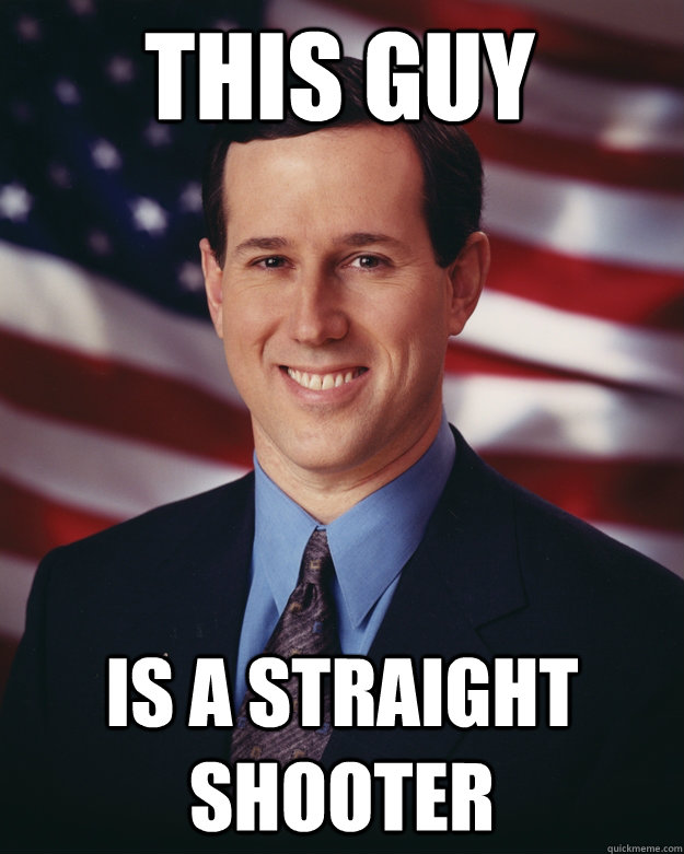 This guy is a straight shooter  Rick Santorum