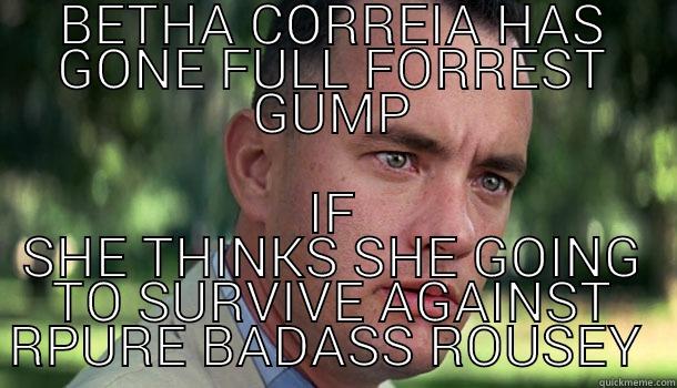 BETHA CORREIA HAS GONE FULL FORREST GUMP IF SHE THINKS SHE GOING TO SURVIVE AGAINST RPURE BADASS ROUSEY  Offensive Forrest Gump