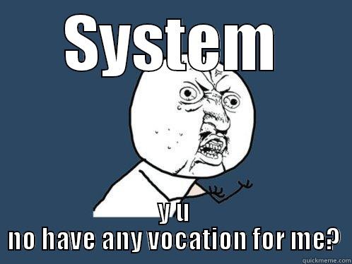 SYSTEM Y U NO HAVE ANY VOCATION FOR ME? Y U No